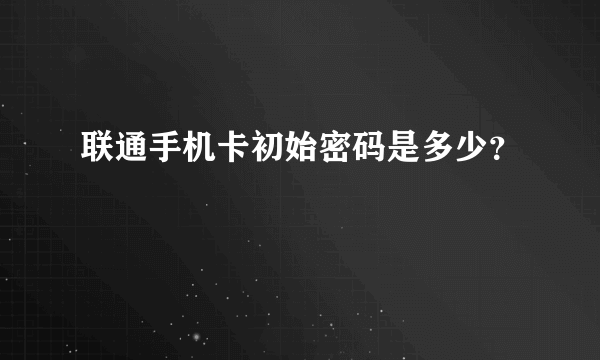 联通手机卡初始密码是多少？