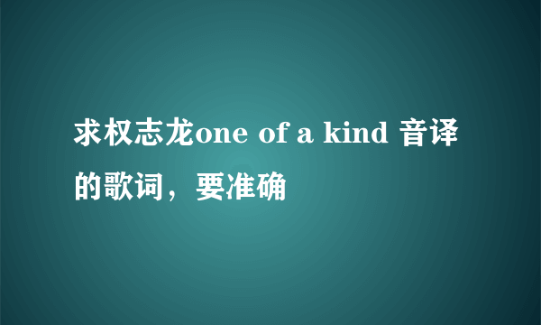 求权志龙one of a kind 音译的歌词，要准确