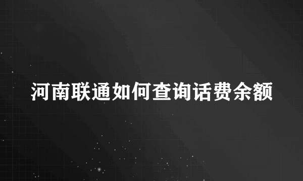 河南联通如何查询话费余额