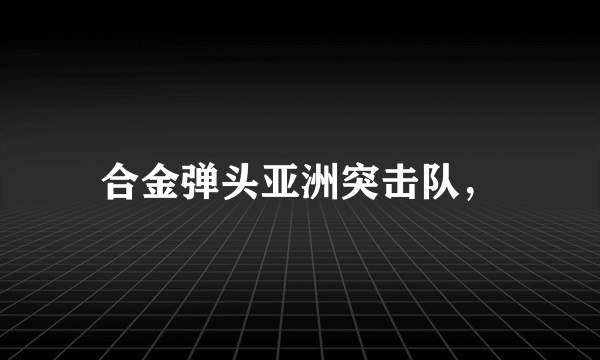 合金弹头亚洲突击队，