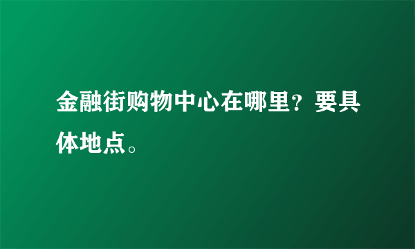 金融街购物中心在哪里？要具体地点。