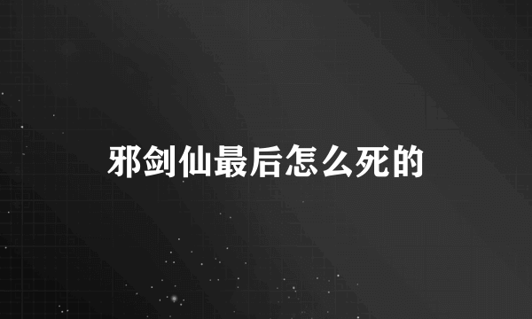 邪剑仙最后怎么死的