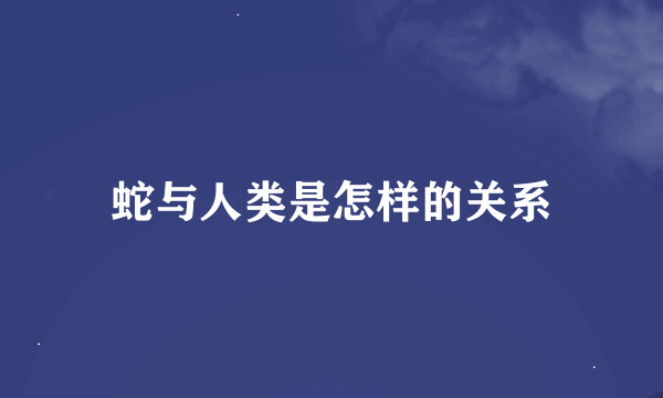 蛇与人类是怎样的关系