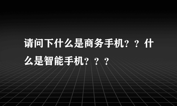 请问下什么是商务手机？？什么是智能手机？？？