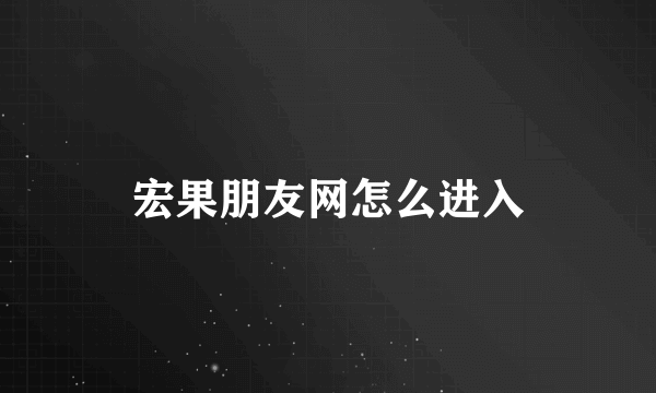 宏果朋友网怎么进入