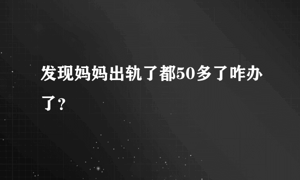 发现妈妈出轨了都50多了咋办了？