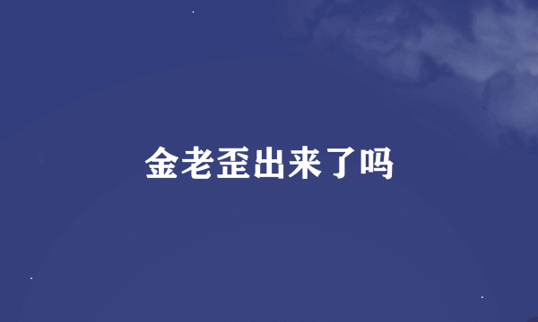 金老歪出来了吗