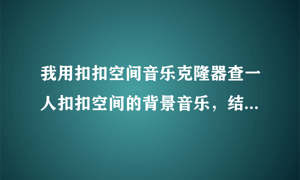 我用扣扣空间音乐克隆器查一人扣扣空间的背景音乐，结果说无法访问，为什么？