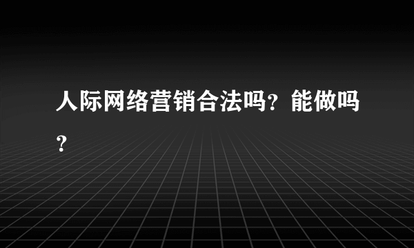 人际网络营销合法吗？能做吗？