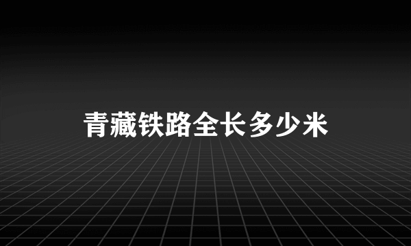 青藏铁路全长多少米