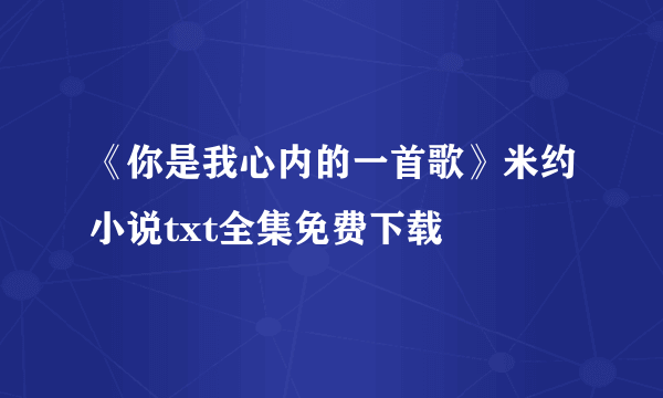 《你是我心内的一首歌》米约小说txt全集免费下载