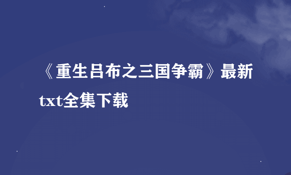 《重生吕布之三国争霸》最新txt全集下载