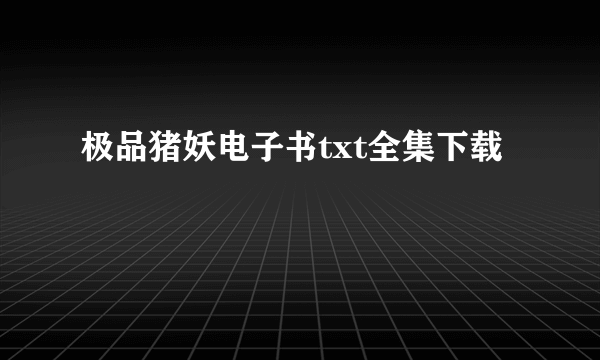 极品猪妖电子书txt全集下载