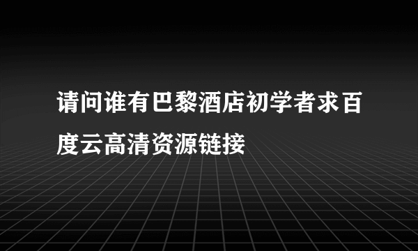 请问谁有巴黎酒店初学者求百度云高清资源链接