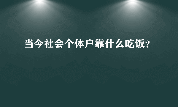 当今社会个体户靠什么吃饭？