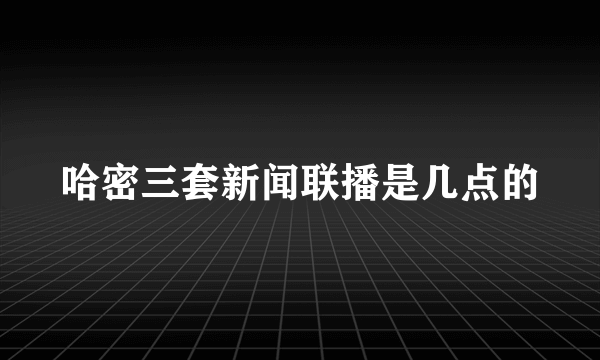 哈密三套新闻联播是几点的