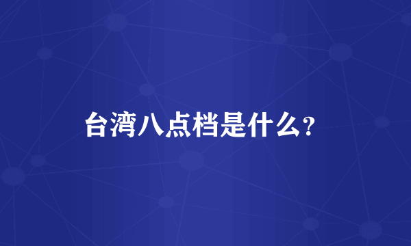 台湾八点档是什么？