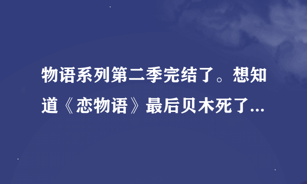 物语系列第二季完结了。想知道《恋物语》最后贝木死了吗。。。