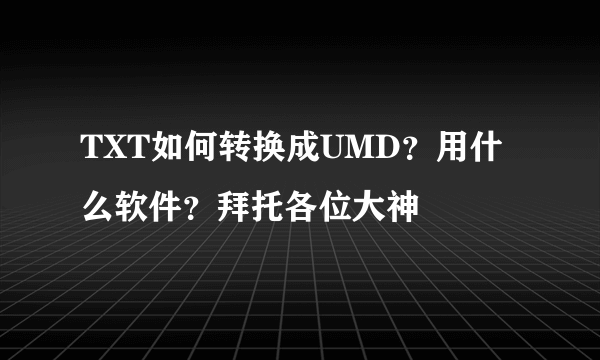 TXT如何转换成UMD？用什么软件？拜托各位大神