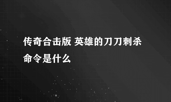 传奇合击版 英雄的刀刀刺杀命令是什么