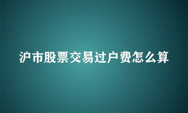 沪市股票交易过户费怎么算