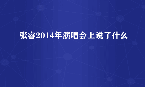 张睿2014年演唱会上说了什么