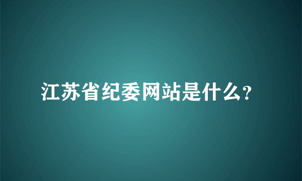 江苏省纪委网站是什么？