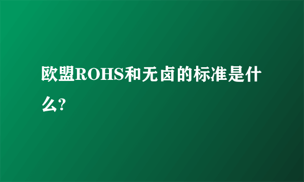 欧盟ROHS和无卤的标准是什么?