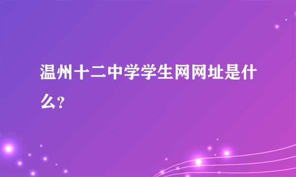 温州十二中学学生网网址是什么？