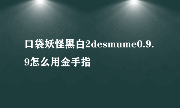 口袋妖怪黑白2desmume0.9.9怎么用金手指