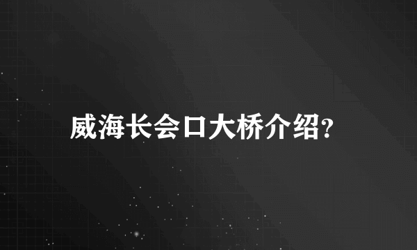 威海长会口大桥介绍？