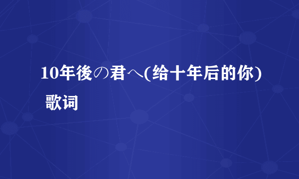 10年後の君へ(给十年后的你) 歌词