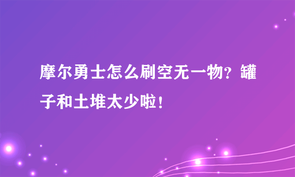 摩尔勇士怎么刷空无一物？罐子和土堆太少啦！