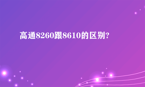 高通8260跟8610的区别?