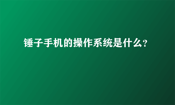 锤子手机的操作系统是什么？