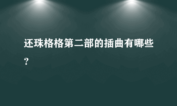 还珠格格第二部的插曲有哪些？