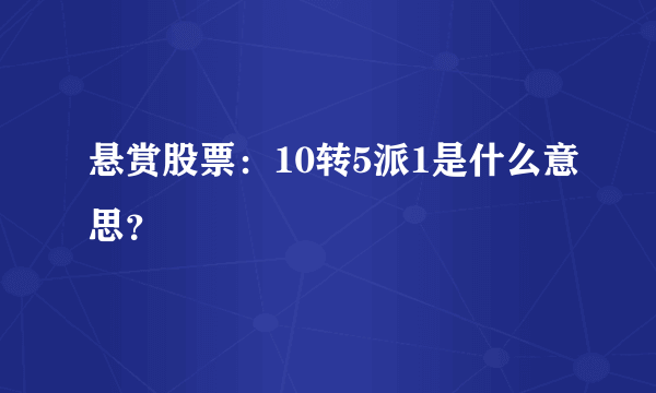 悬赏股票：10转5派1是什么意思？