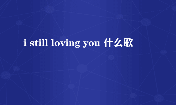 i still loving you 什么歌