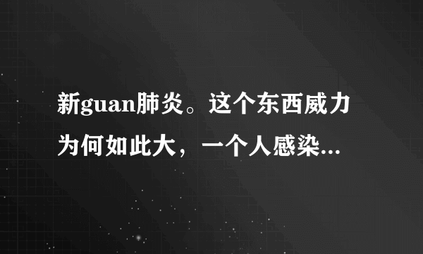 新guan肺炎。这个东西威力为何如此大，一个人感染。为何可以无限传染，这个病毒原理是什么？