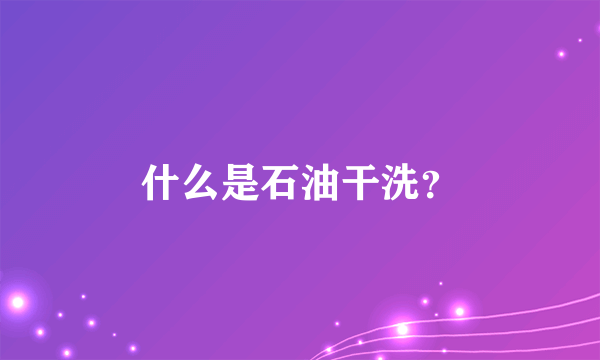 什么是石油干洗？