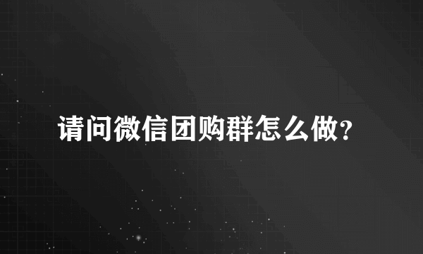 请问微信团购群怎么做？