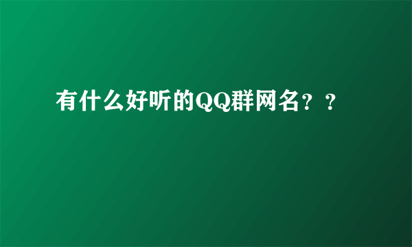 有什么好听的QQ群网名？？