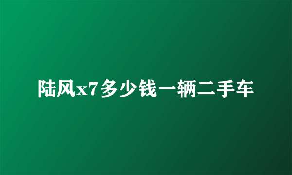 陆风x7多少钱一辆二手车