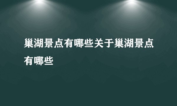 巢湖景点有哪些关于巢湖景点有哪些