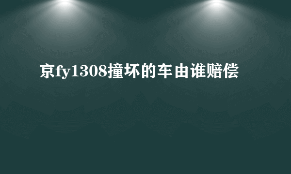 京fy1308撞坏的车由谁赔偿