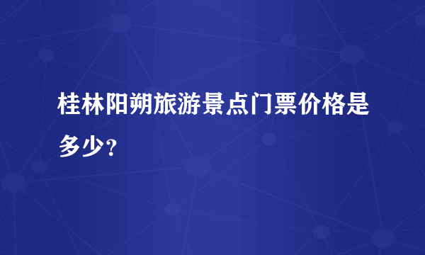 桂林阳朔旅游景点门票价格是多少？