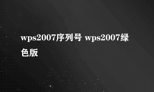 wps2007序列号 wps2007绿色版