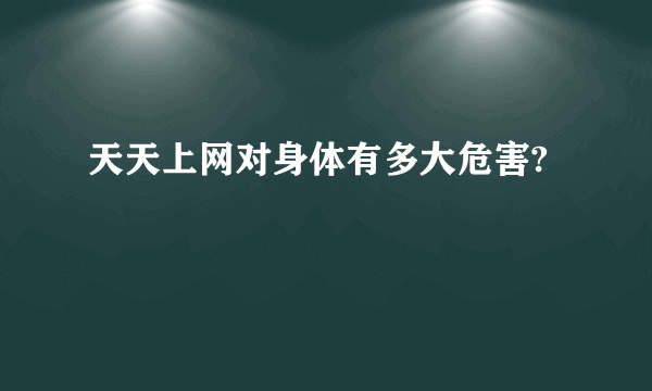 天天上网对身体有多大危害?