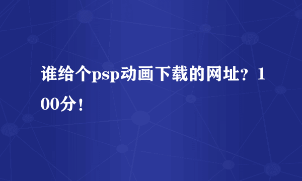 谁给个psp动画下载的网址？100分！