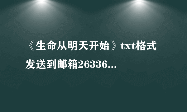 《生命从明天开始》txt格式 发送到邮箱263363099